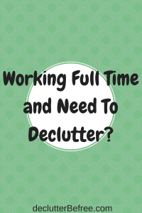 Working Full Time and Need to Declutter?